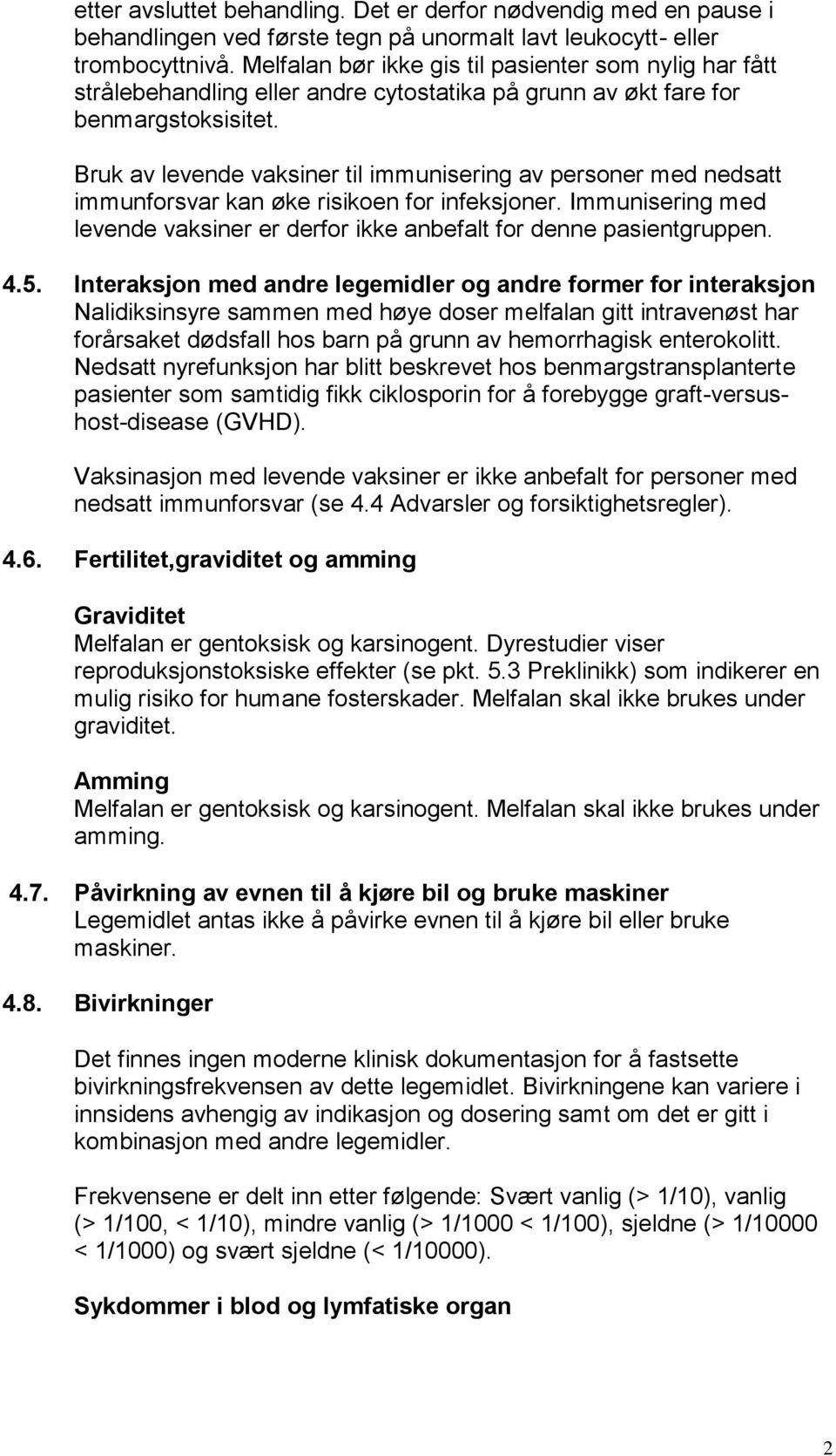 Bruk av levende vaksiner til immunisering av personer med nedsatt immunforsvar kan øke risikoen for infeksjoner. Immunisering med levende vaksiner er derfor ikke anbefalt for denne pasientgruppen. 4.