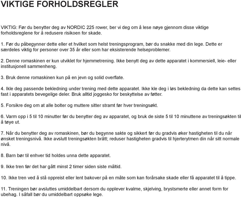 Denne romaskinen er kun utviklet for hjemmetrening. Ikke benytt deg av dette apparatet i kommersiell, leie- eller institusjonell sammenheng. 3. Bruk denne romaskinen kun på en jevn og solid overflate.