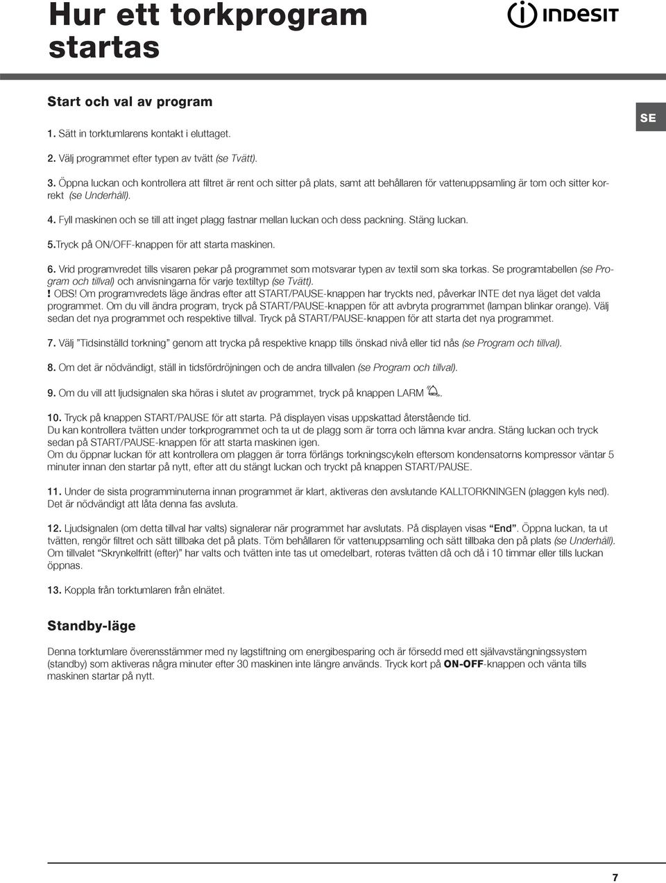 Fyll maskinen och se till att inget plagg fastnar mellan luckan och dess packning. Stäng luckan. 5.Tryck på ON/OFF-knappen för att starta maskinen. 6.