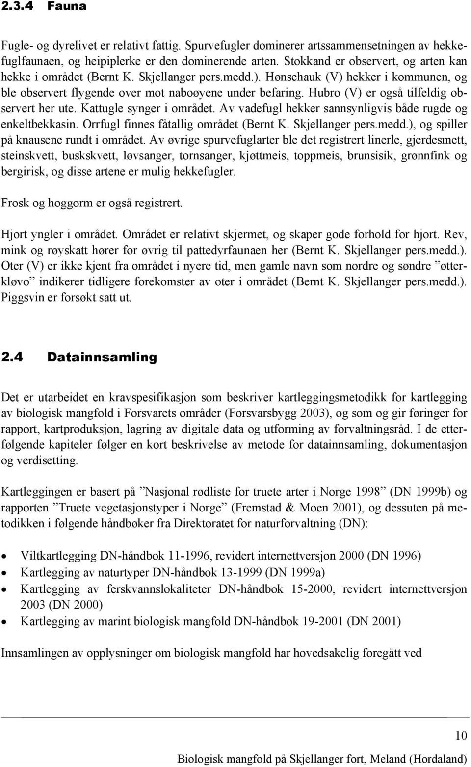 Hubro (V) er også tilfeldig observert her ute. Kattugle synger i området. Av vadefugl hekker sannsynligvis både rugde og enkeltbekkasin. Orrfugl finnes fåtallig området (Bernt K. Skjellanger pers.