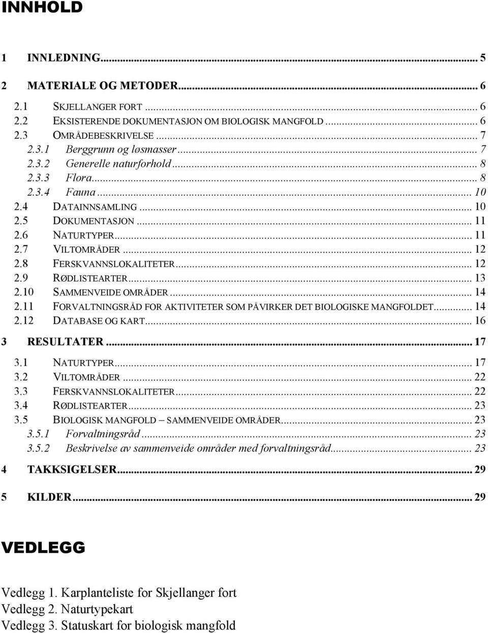 10 SAMMENVEIDE OMRÅDER... 14 2.11 FORVALTNINGSRÅD FOR AKTIVITETER SOM PÅVIRKER DET BIOLOGISKE MANGFOLDET... 14 2.12 DATABASE OG KART... 16 3 RESULTATER... 17 3.1 NATURTYPER... 17 3.2 VILTOMRÅDER.