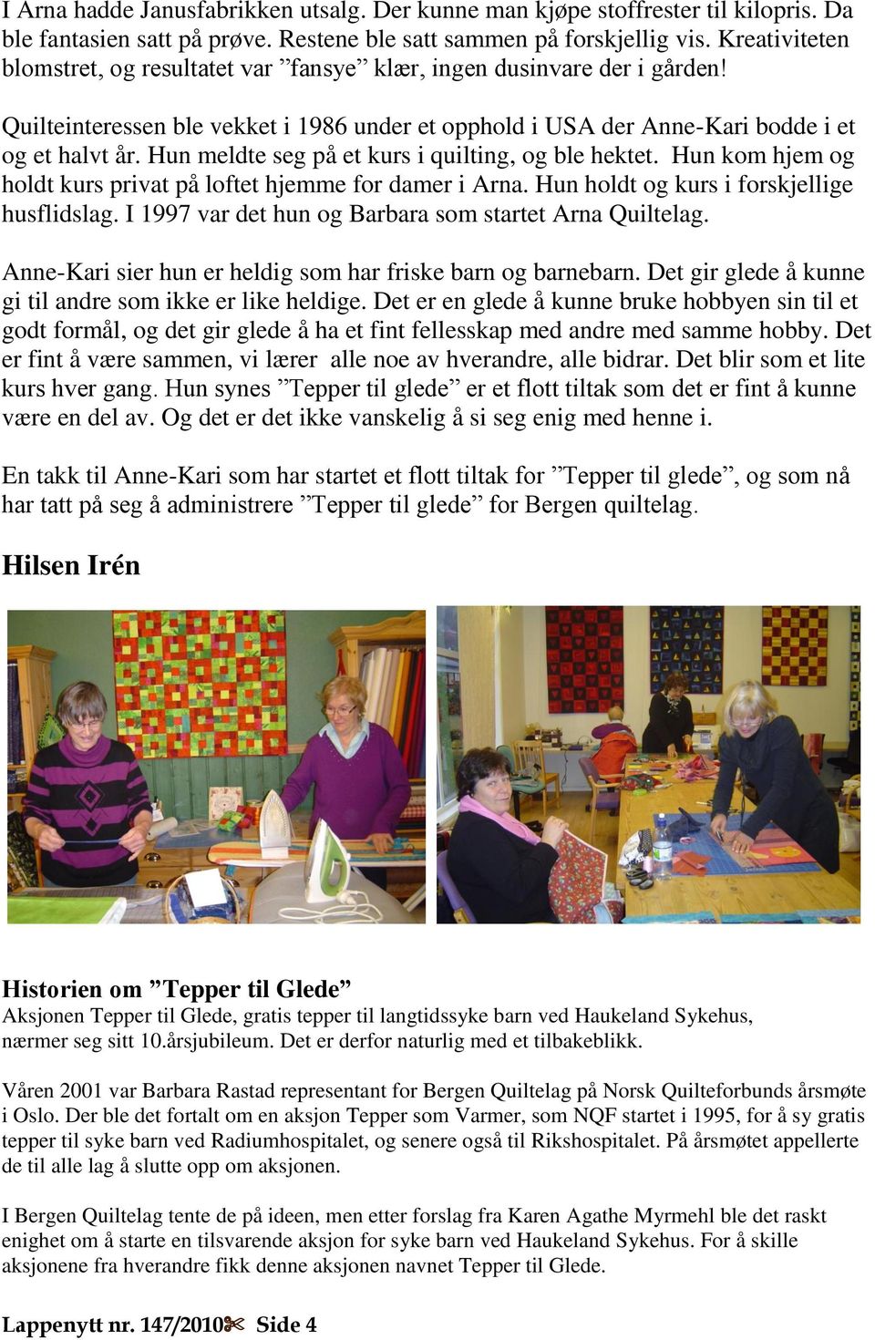 Hun meldte seg på et kurs i quilting, og ble hektet. Hun kom hjem og holdt kurs privat på loftet hjemme for damer i Arna. Hun holdt og kurs i forskjellige husflidslag.