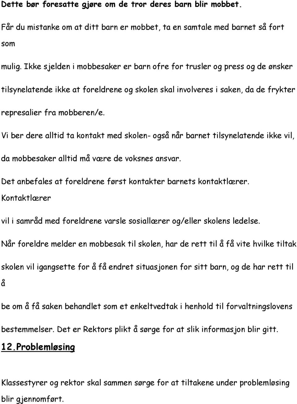 Vi ber dere alltid ta kontakt med skolen- også når barnet tilsynelatende ikke vil, da mobbesaker alltid må være de voksnes ansvar. Det anbefales at foreldrene først kontakter barnets kontaktlærer.