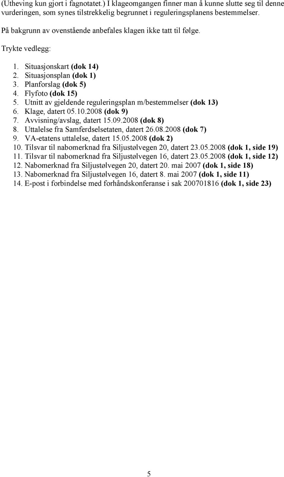 Utnitt av gjeldende reguleringsplan m/bestemmelser (dok 13) 6. Klage, datert 05.10.2008 (dok 9) 7. Avvisning/avslag, datert 15.09.2008 (dok 8) 8. Uttalelse fra Samferdselsetaten, datert 26.08.2008 (dok 7) 9.