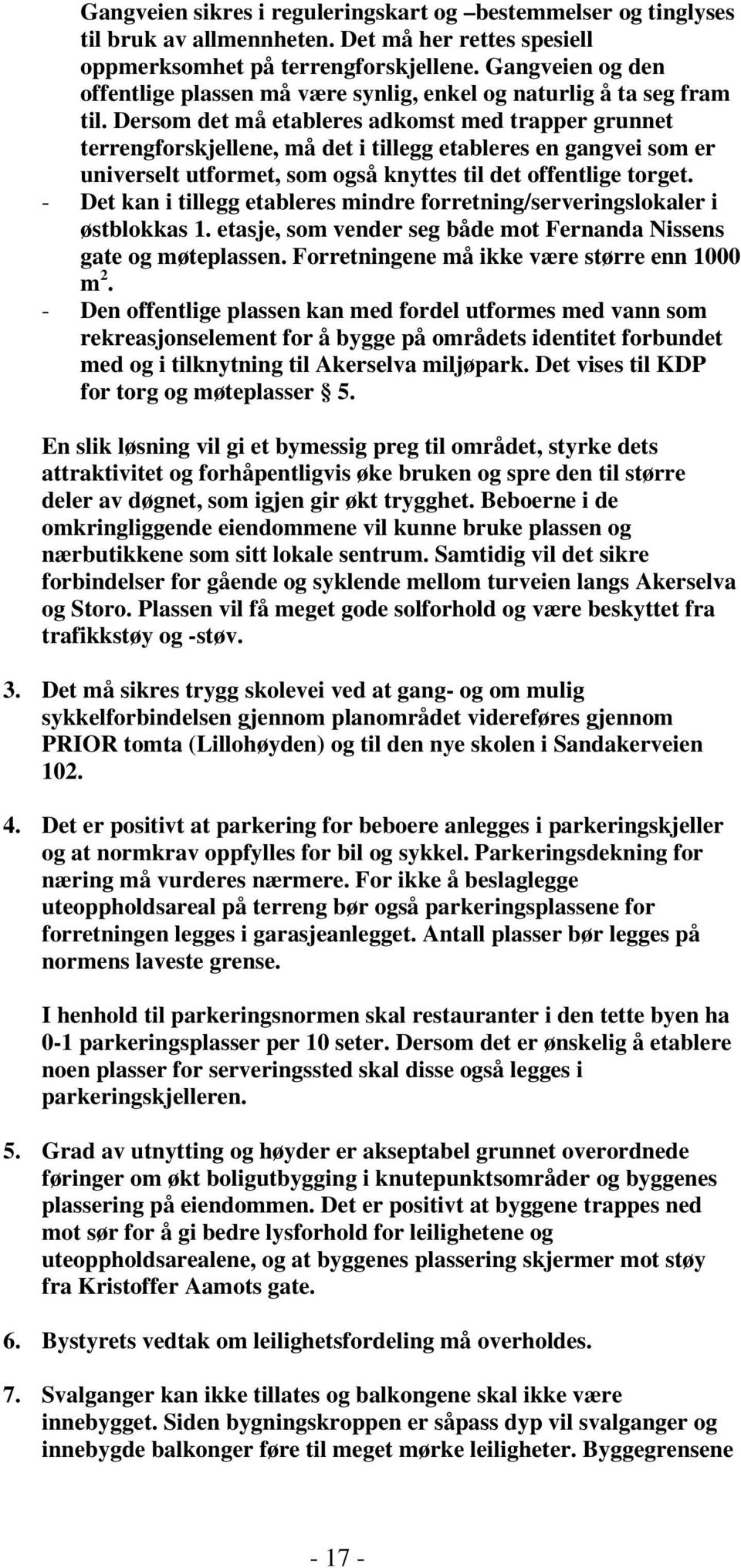 Dersom det må etableres adkomst med trapper grunnet terrengforskjellene, må det i tillegg etableres en gangvei som er universelt utformet, som også knyttes til det offentlige torget.