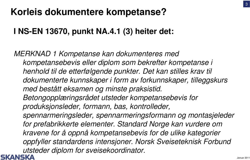 Det kan stilles krav til dokumenterte kunnskaper i form av forkunnskaper, tilleggskurs med bestått eksamen og minste praksistid.