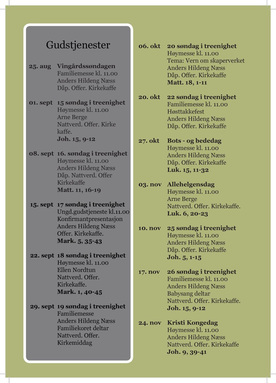 5, 35-43 22. sept 18 søndag i treenighet Høymesse kl. 11.00 Ellen Nordtun Nattverd. Offer. Kirkekaffe. Mark. 1, 40-45 29. sept 19 søndag i treenighet Familiemesse Familiekoret deltar Nattverd. Offer. Kirkemiddag 06.