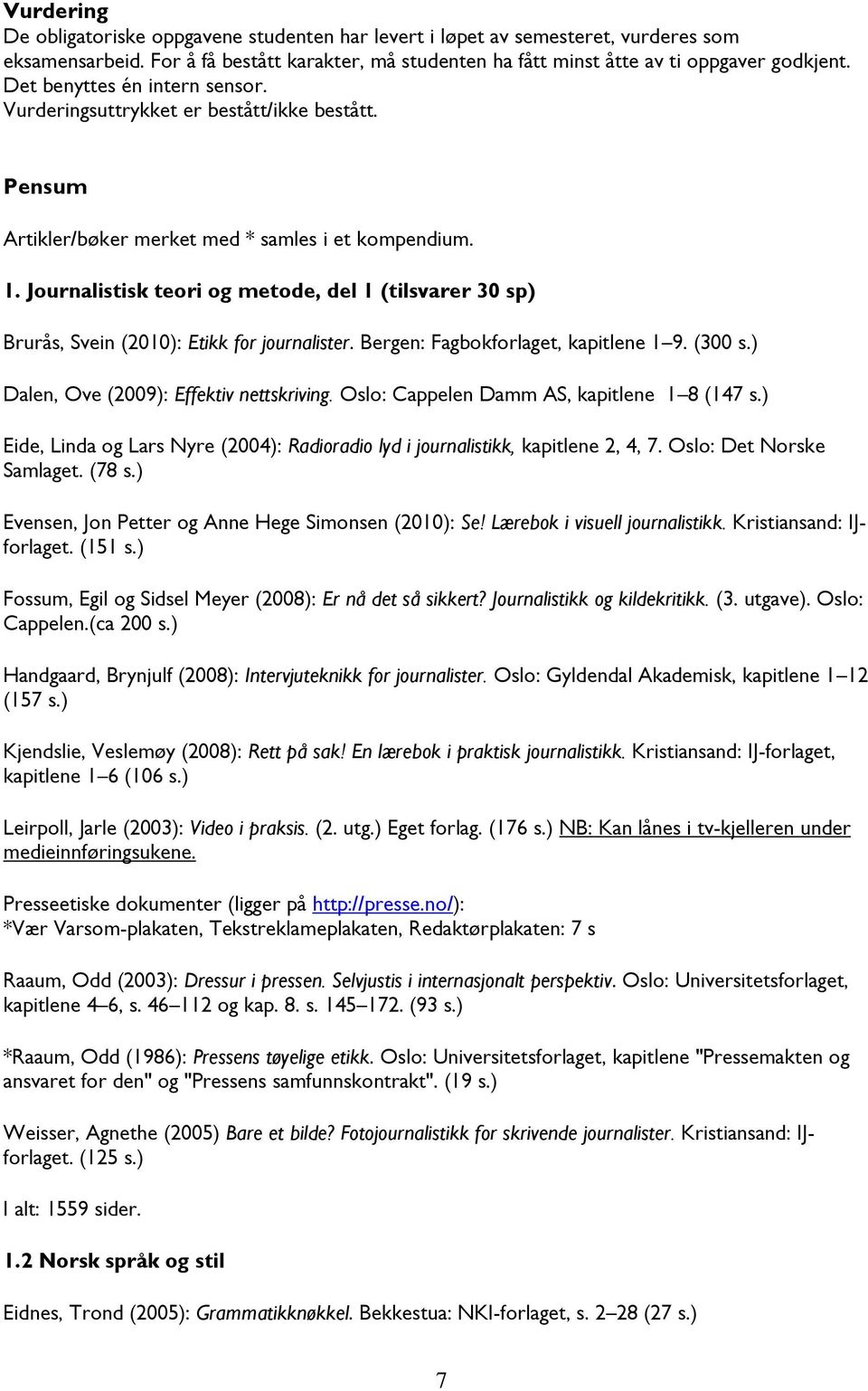 Journalistisk teori og metode, del 1 (tilsvarer 30 sp) Brurås, Svein (2010): Etikk for journalister. Bergen: Fagbokforlaget, kapitlene 1 9. (300 s.) Dalen, Ove (2009): Effektiv nettskriving.