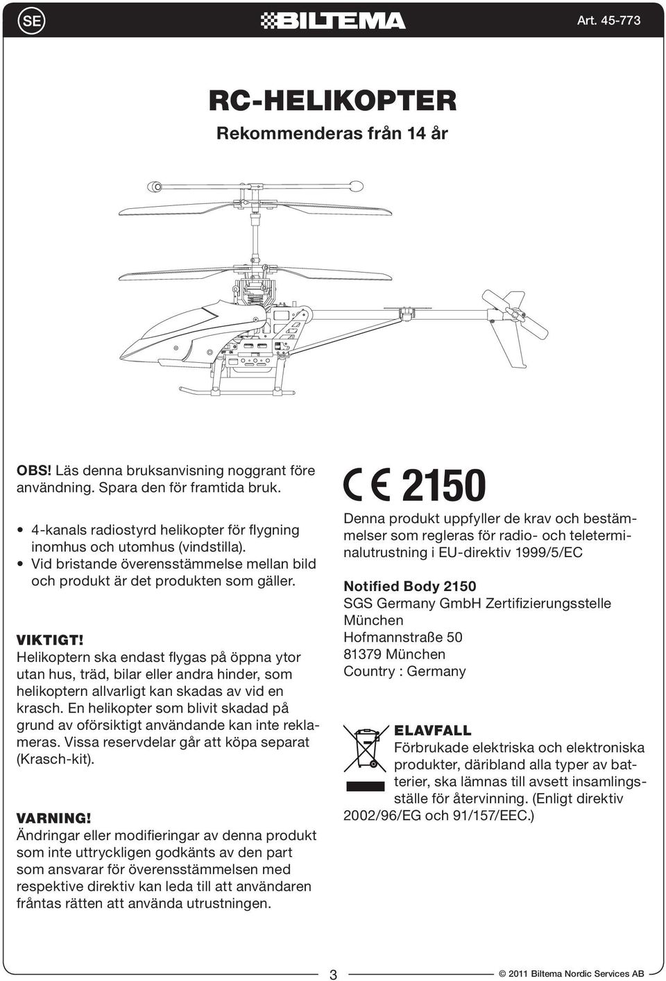 Helikoptern ska endast flygas på öppna ytor utan hus, träd, bilar eller andra hinder, som helikoptern allvarligt kan skadas av vid en krasch.