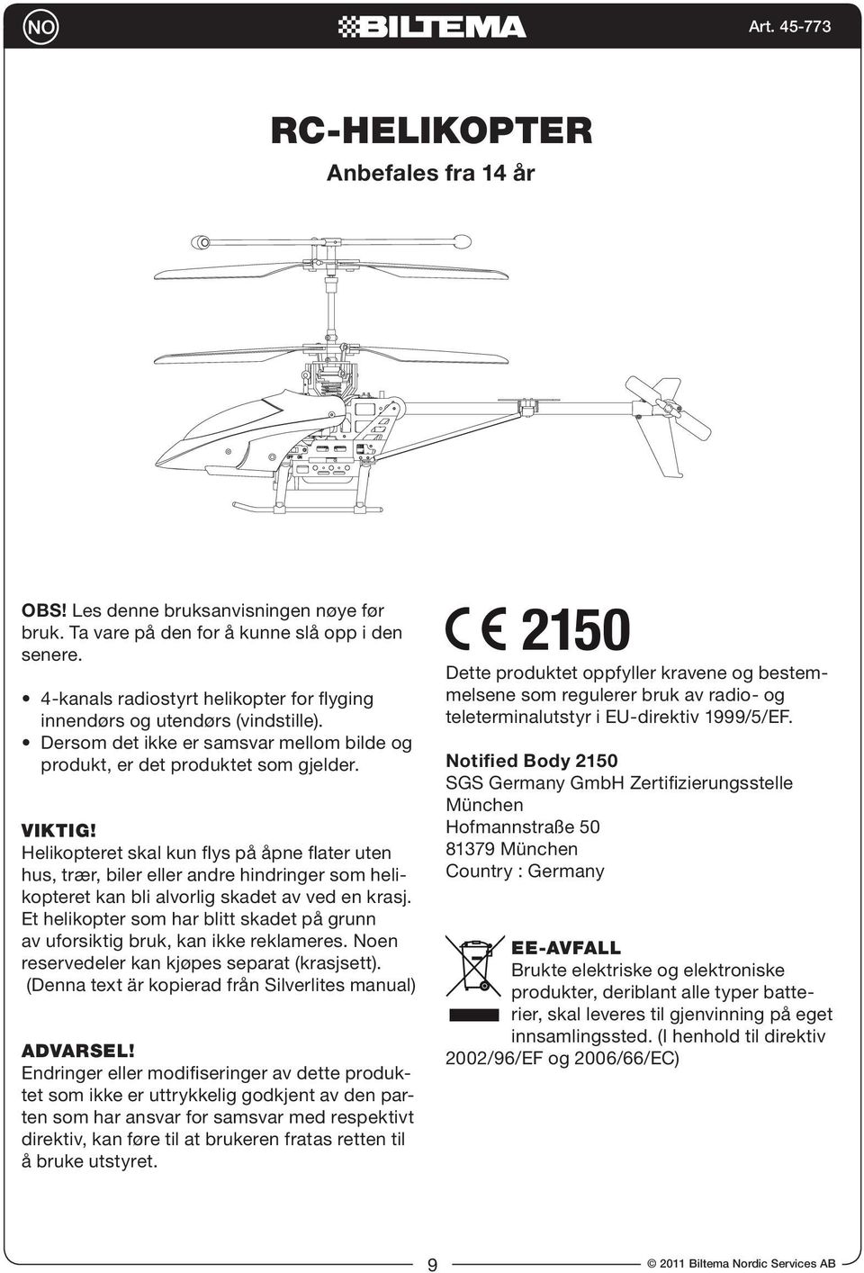 Helikopteret skal kun flys på åpne flater uten hus, trær, biler eller andre hindringer som helikopteret kan bli alvorlig skadet av ved en krasj.