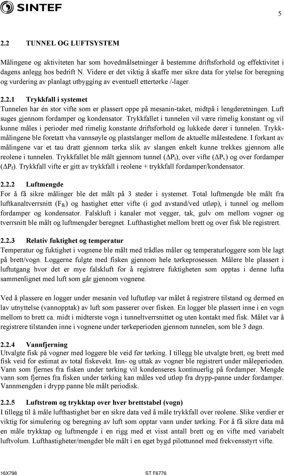 2.1 Trykkfall i systemet Tunnelen har én stor vifte som er plassert oppe på mesanin-taket, midtpå i lengderetningen. Luft suges gjennom fordamper og kondensator.