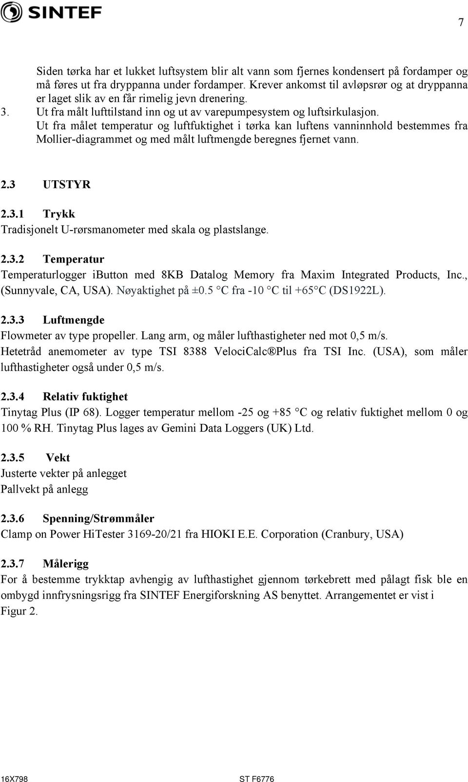 Ut fra målet temperatur og luftfuktighet i tørka kan luftens vanninnhold bestemmes fra Mollier-diagrammet og med målt luftmengde beregnes fjernet vann. 2.3 