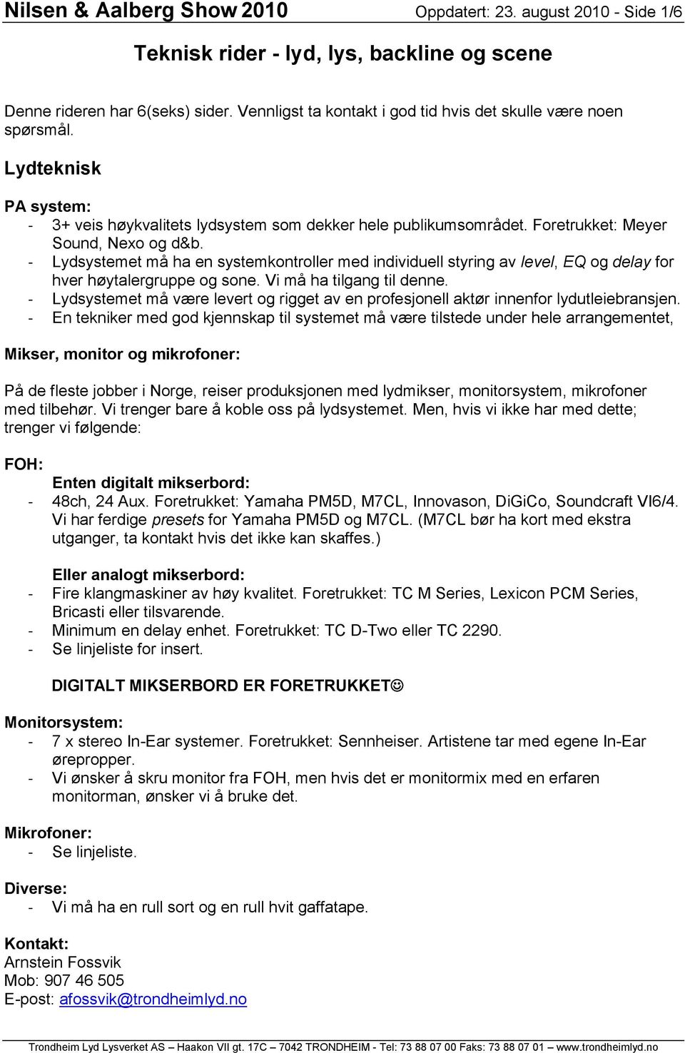 - Lydsystemet må ha en systemkontroller med individuell styring av level, EQ og delay for hver høytalergruppe og sone. Vi må ha tilgang til denne.