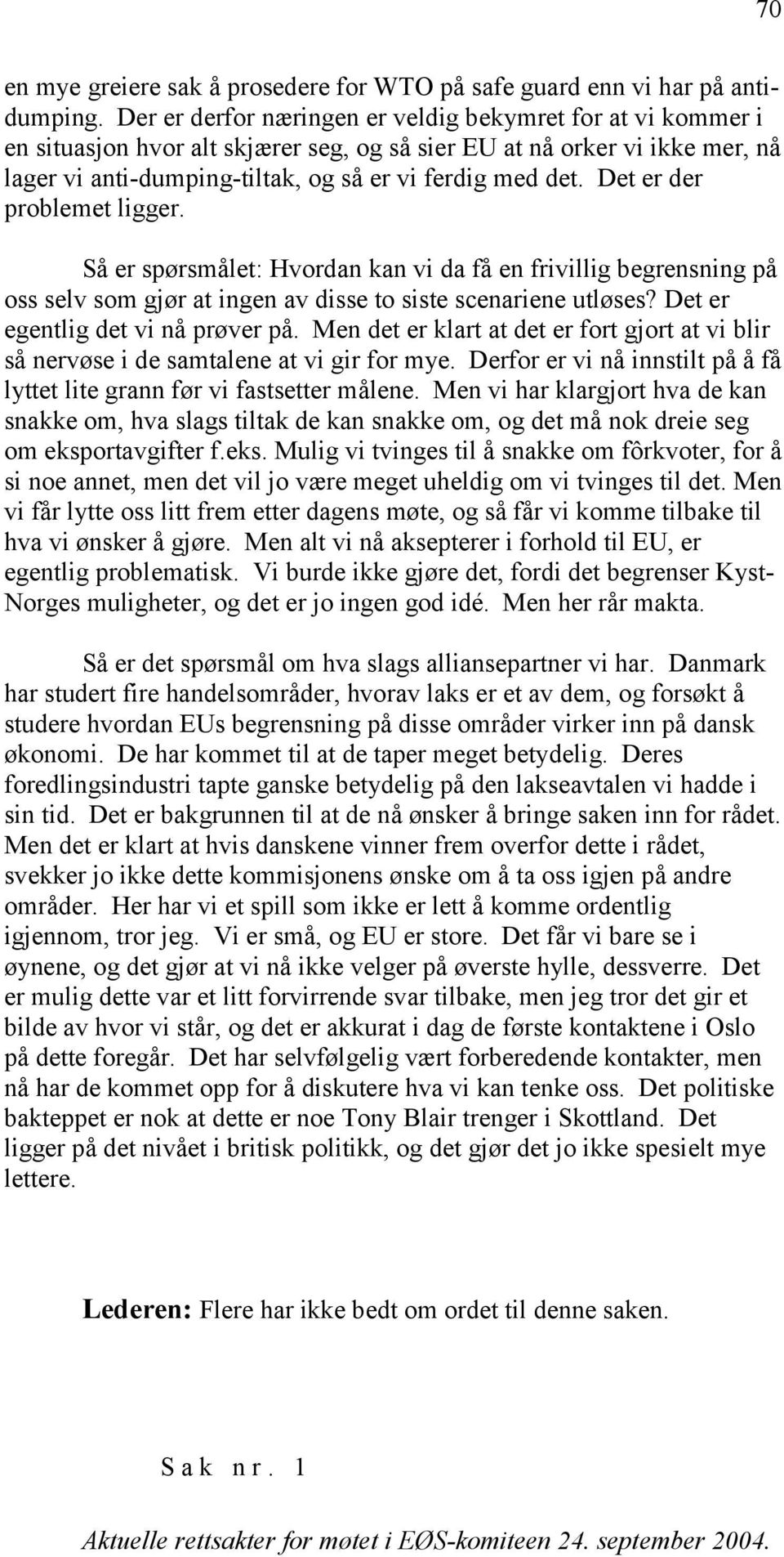 Det er der problemet ligger. Så er spørsmålet: Hvordan kan vi da få en frivillig begrensning på oss selv som gjør at ingen av disse to siste scenariene utløses? Det er egentlig det vi nå prøver på.