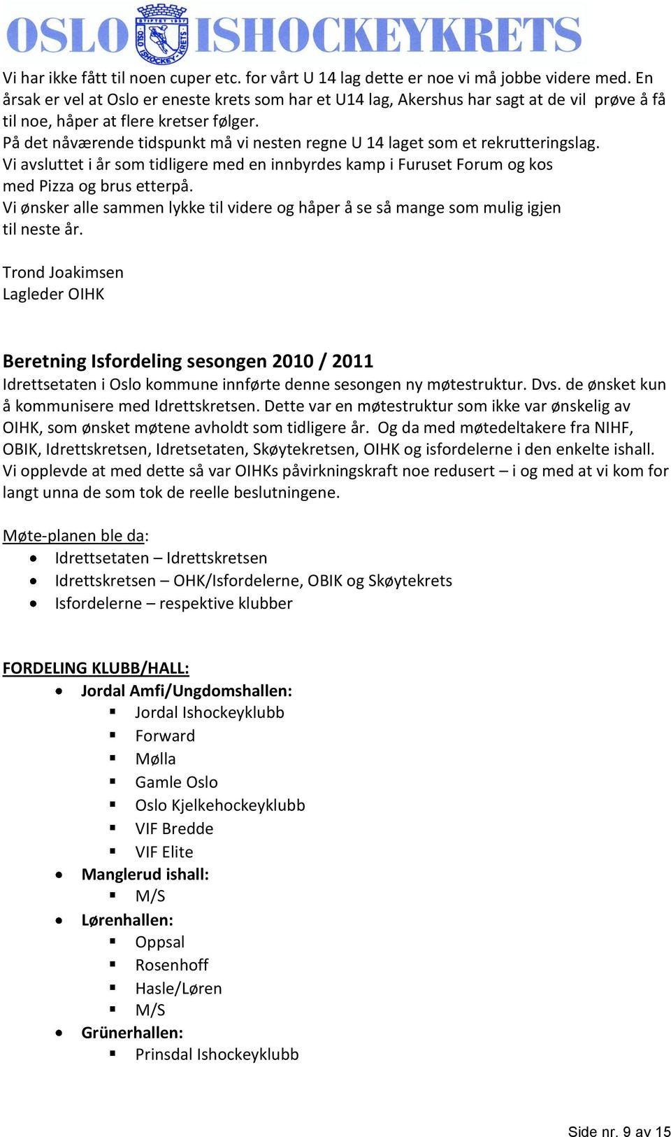 På det nåværende tidspunkt må vi nesten regne U 14 laget som et rekrutteringslag. Vi avsluttet i år som tidligere med en innbyrdes kamp i Furuset Forum og kos med Pizza og brus etterpå.