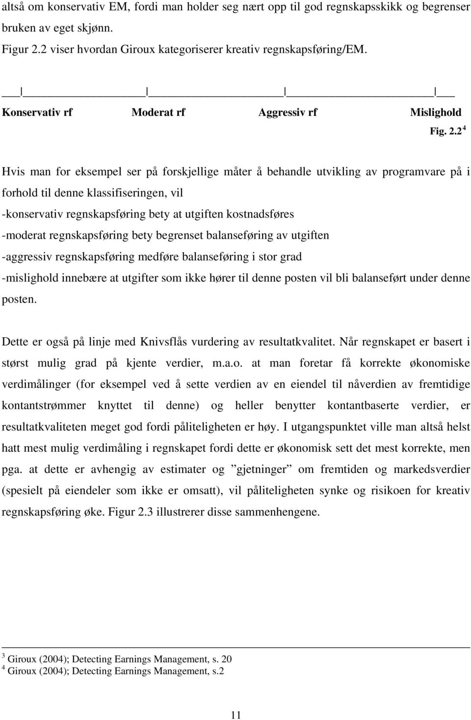 2 4 Hvis man for eksempel ser på forskjellige måter å behandle utvikling av programvare på i forhold til denne klassifiseringen, vil -konservativ regnskapsføring bety at utgiften kostnadsføres