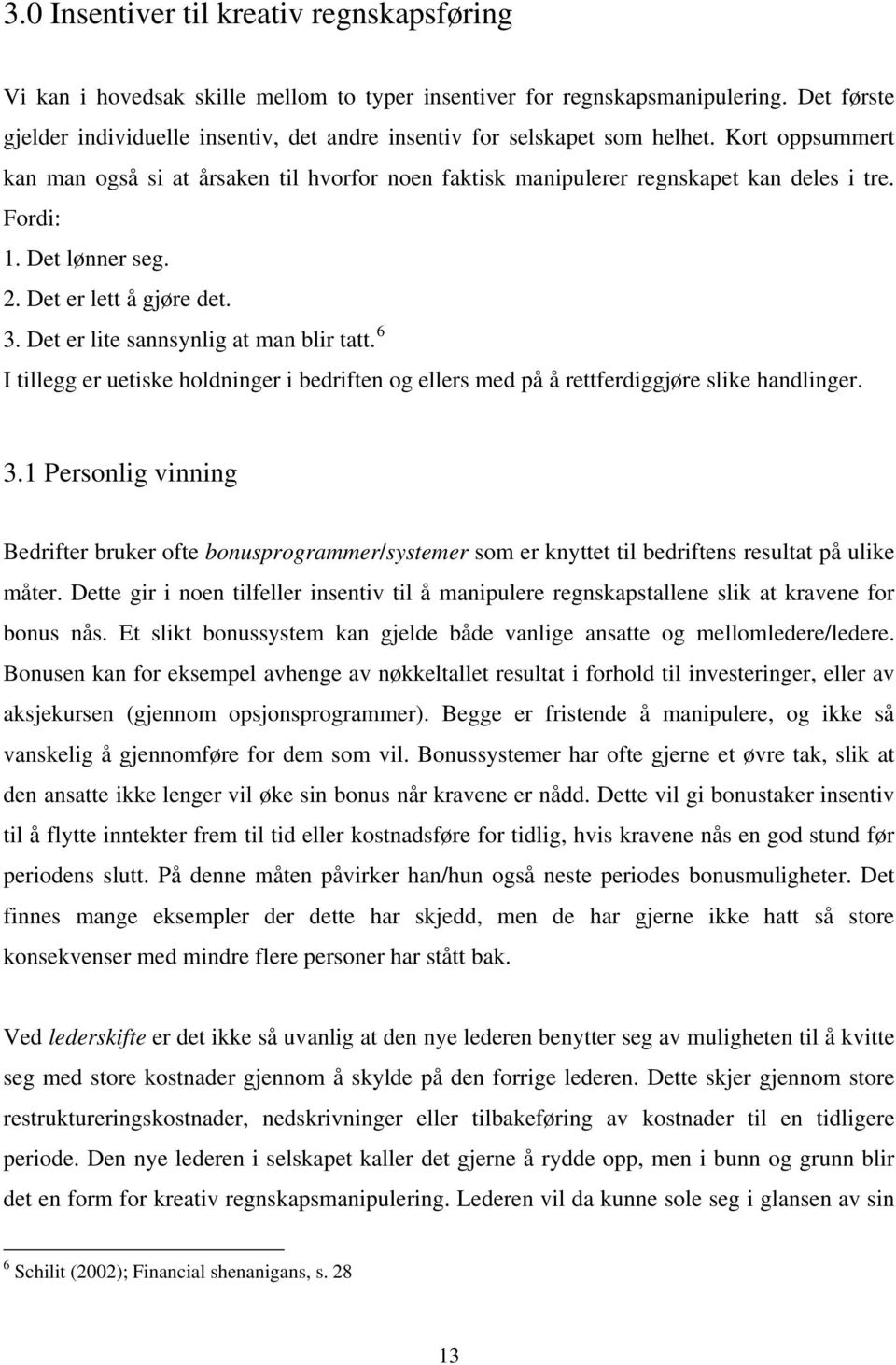 Fordi: 1. Det lønner seg. 2. Det er lett å gjøre det. 3. Det er lite sannsynlig at man blir tatt. 6 I tillegg er uetiske holdninger i bedriften og ellers med på å rettferdiggjøre slike handlinger. 3.1 Personlig vinning Bedrifter bruker ofte bonusprogrammer/systemer som er knyttet til bedriftens resultat på ulike måter.