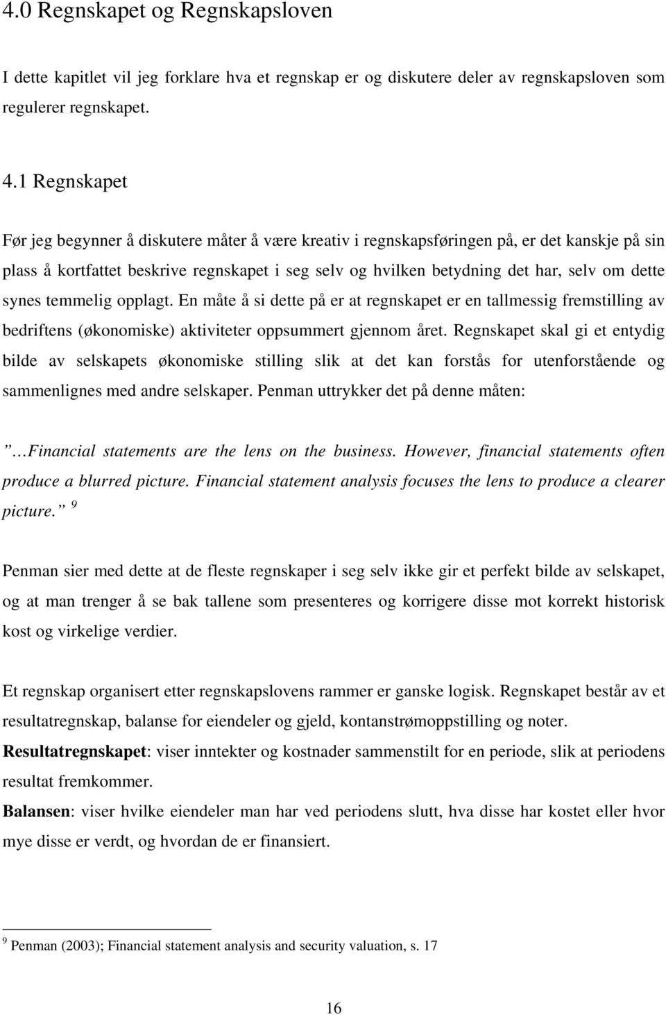 dette synes temmelig opplagt. En måte å si dette på er at regnskapet er en tallmessig fremstilling av bedriftens (økonomiske) aktiviteter oppsummert gjennom året.