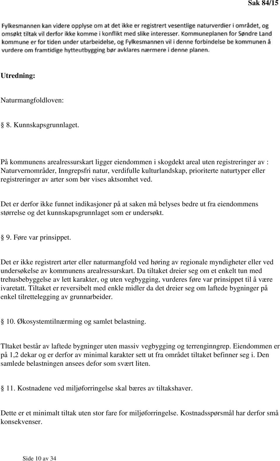 av arter som bør vises aktsomhet ved. Det er derfor ikke funnet indikasjoner på at saken må belyses bedre ut fra eiendommens størrelse og det kunnskapsgrunnlaget som er undersøkt. 9.