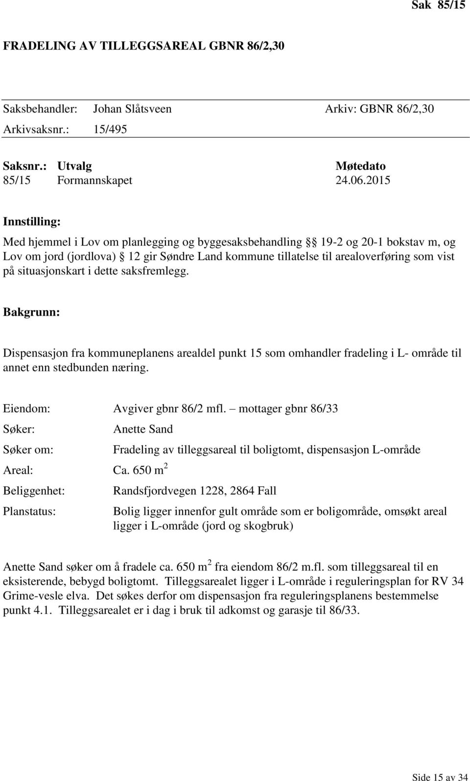 situasjonskart i dette saksfremlegg. Bakgrunn: Dispensasjon fra kommuneplanens arealdel punkt 15 som omhandler fradeling i L- område til annet enn stedbunden næring. Eiendom: Avgiver gbnr 86/2 mfl.