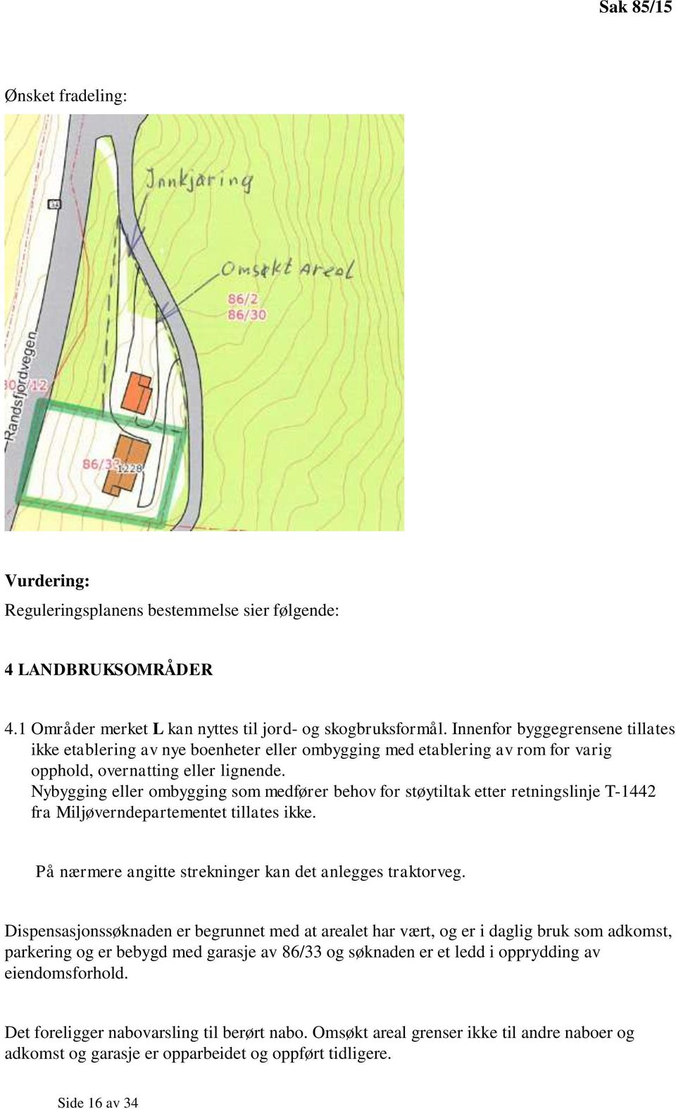 Nybygging eller ombygging som medfører behov for støytiltak etter retningslinje T-1442 fra Miljøverndepartementet tillates ikke. På nærmere angitte strekninger kan det anlegges traktorveg.