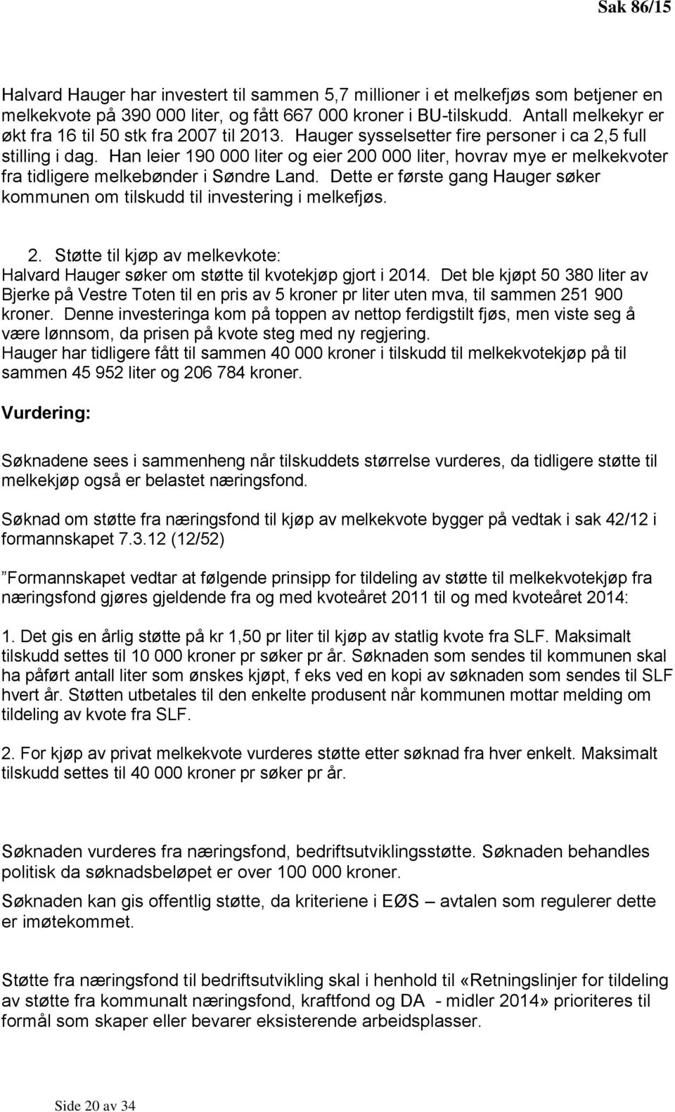 Han leier 190 000 liter og eier 200 000 liter, hovrav mye er melkekvoter fra tidligere melkebønder i Søndre Land. Dette er første gang Hauger søker kommunen om tilskudd til investering i melkefjøs. 2. Støtte til kjøp av melkevkote: Halvard Hauger søker om støtte til kvotekjøp gjort i 2014.