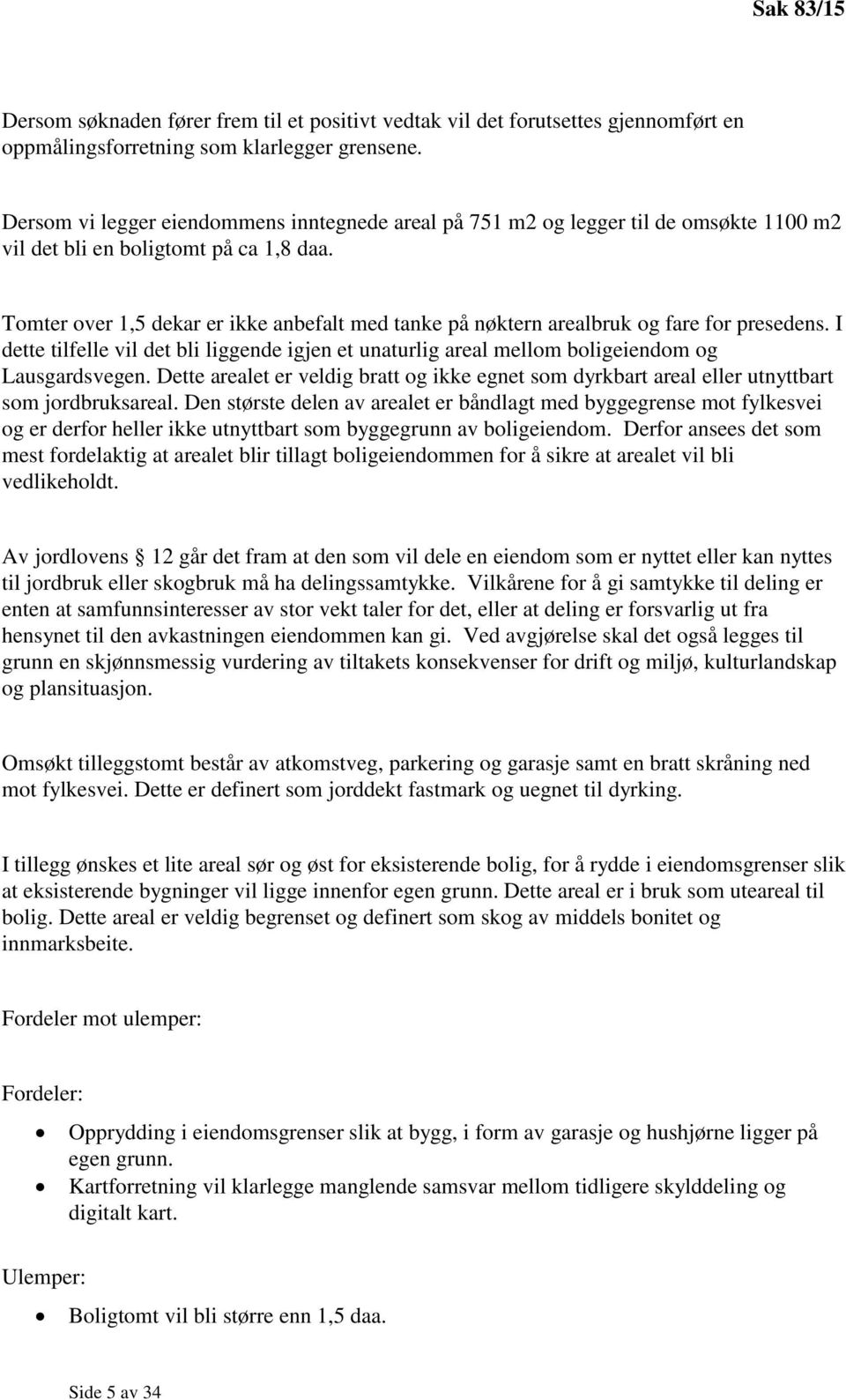 Tomter over 1,5 dekar er ikke anbefalt med tanke på nøktern arealbruk og fare for presedens. I dette tilfelle vil det bli liggende igjen et unaturlig areal mellom boligeiendom og Lausgardsvegen.