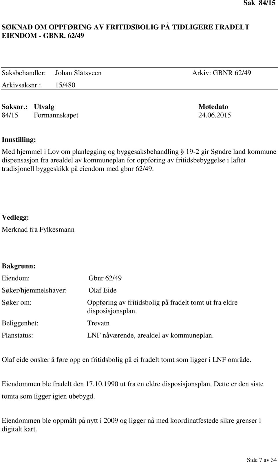 2015 Innstilling: Med hjemmel i Lov om planlegging og byggesaksbehandling 19-2 gir Søndre land kommune dispensasjon fra arealdel av kommuneplan for oppføring av fritidsbebyggelse i laftet