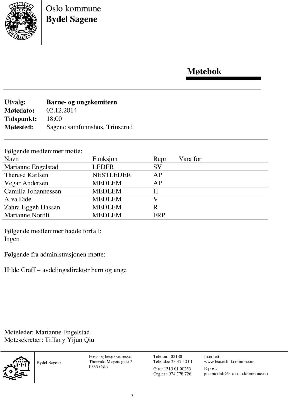 AP Camilla Johannessen MEDLEM H Alva Eide MEDLEM V Zahra Eggeh Hassan MEDLEM R Marianne Nordli MEDLEM FRP Følgende medlemmer hadde forfall: Ingen Følgende fra administrasjonen møtte: Hilde Graff