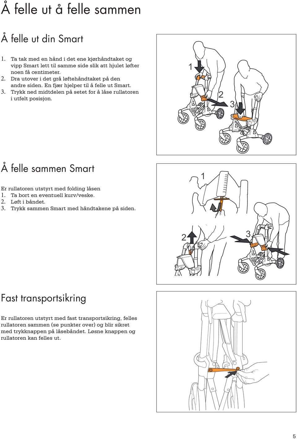 1 2 3 Å felle sammen Smart Er rullatoren utstyrt med folding låsen 1. Ta bort en eventuell kurv/veske. 2. Løft i båndet. 3. Trykk sammen Smart med håndtakene på siden.