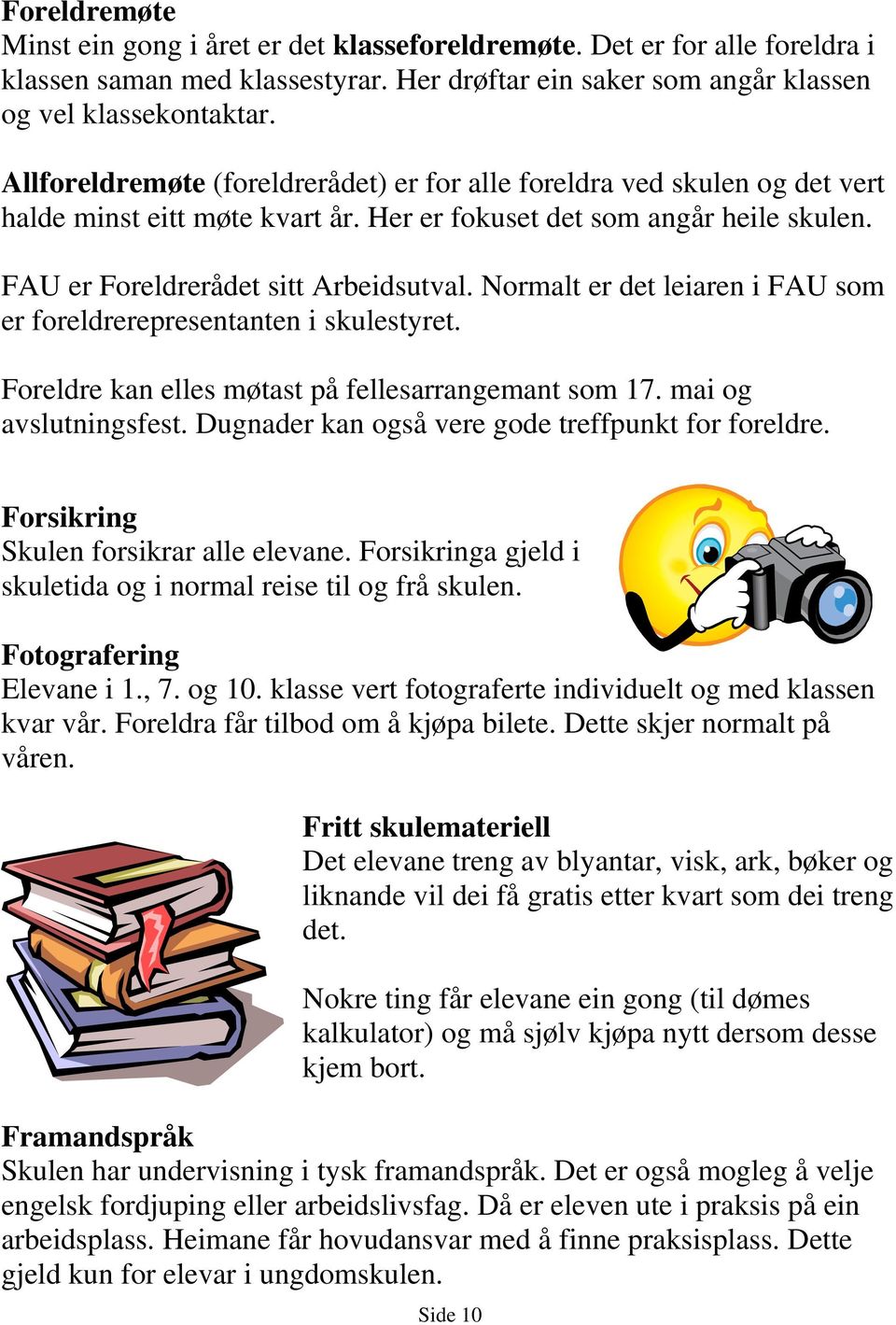 Normalt er det leiaren i FAU som er foreldrerepresentanten i skulestyret. Foreldre kan elles møtast på fellesarrangemant som 17. mai og avslutningsfest.