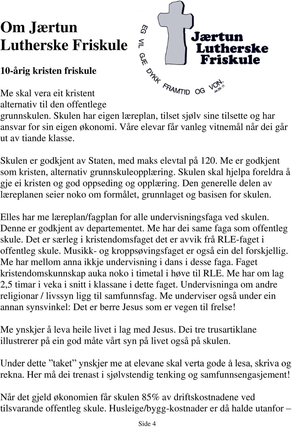 Skulen er godkjent av Staten, med maks elevtal på 120. Me er godkjent som kristen, alternativ grunnskuleopplæring. Skulen skal hjelpa foreldra å gje ei kristen og god oppseding og opplæring.