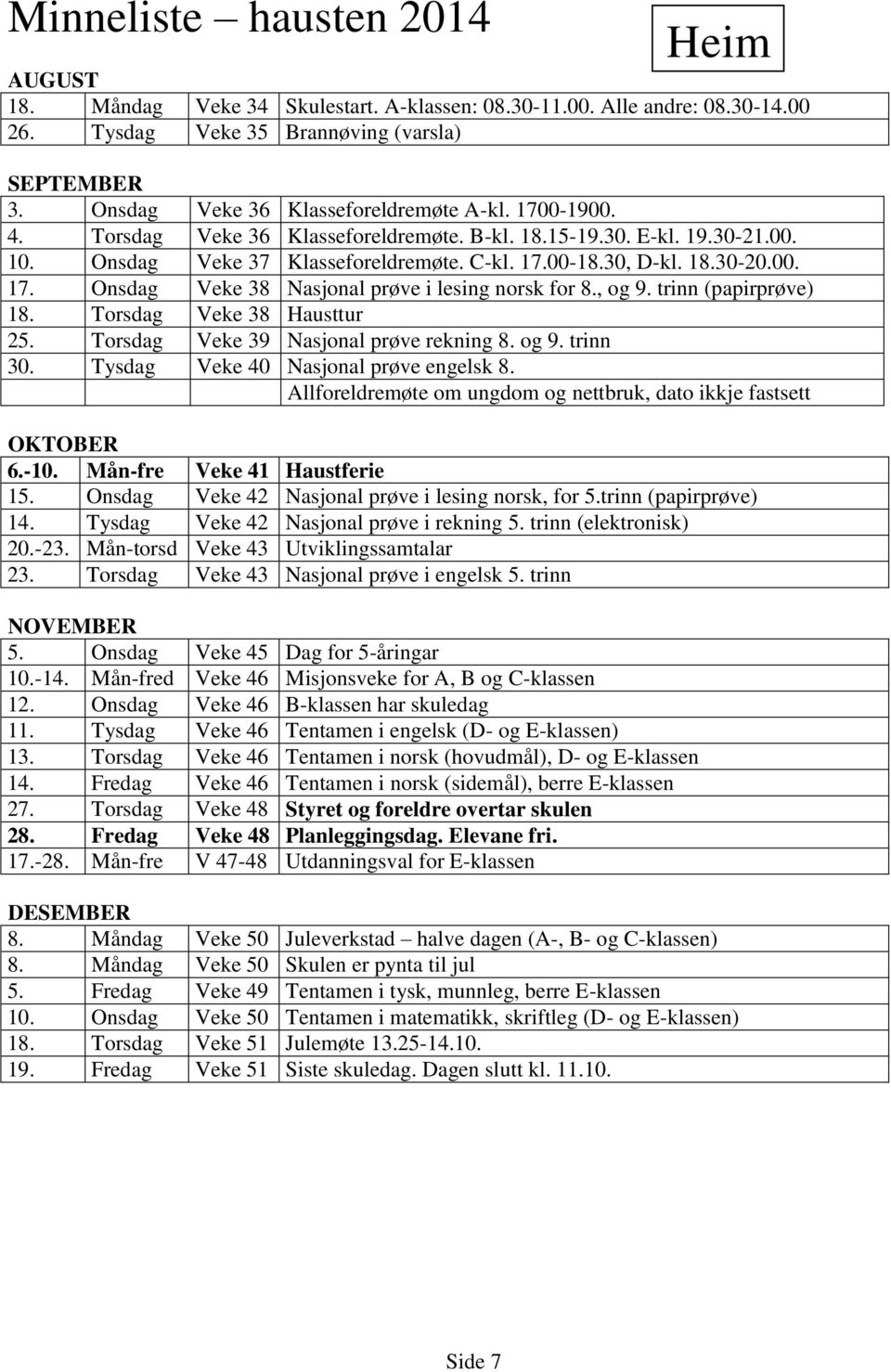 00. 17. Onsdag Veke 38 Nasjonal prøve i lesing norsk for 8., og 9. trinn (papirprøve) 18. Torsdag Veke 38 Hausttur 25. Torsdag Veke 39 Nasjonal prøve rekning 8. og 9. trinn 30.