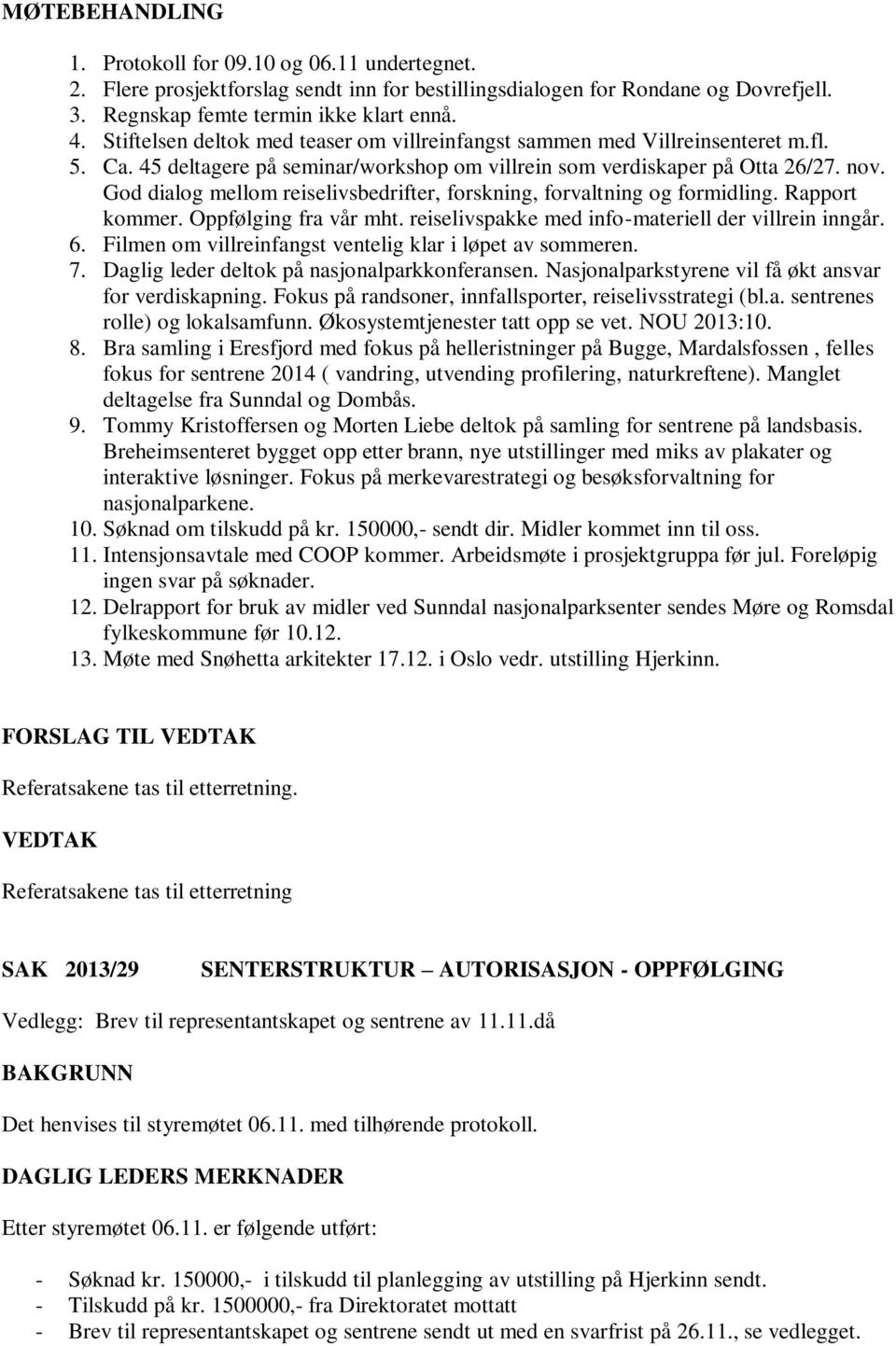 God dialog mellom reiselivsbedrifter, forskning, forvaltning og formidling. Rapport kommer. Oppfølging fra vår mht. reiselivspakke med info-materiell der villrein inngår. 6.