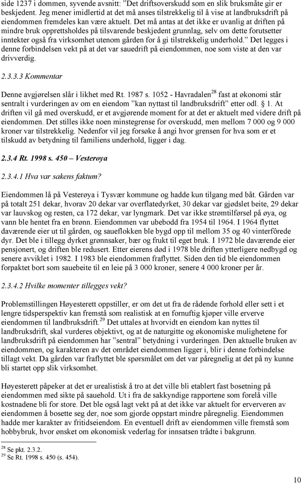 Det må antas at det ikke er uvanlig at driften på mindre bruk opprettsholdes på tilsvarende beskjedent grunnlag, selv om dette forutsetter inntekter også fra virksomhet utenom gården for å gi