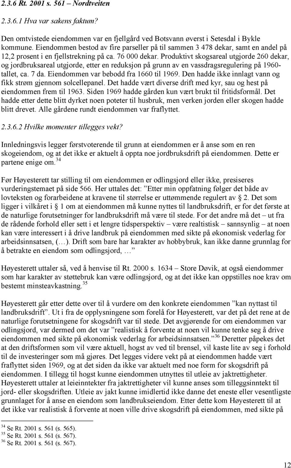 Produktivt skogsareal utgjorde 260 dekar, og jordbruksareal utgjorde, etter en reduksjon på grunn av en vassdragsregulering på 1960- tallet, ca. 7 da. Eiendommen var bebodd fra 1660 til 1969.