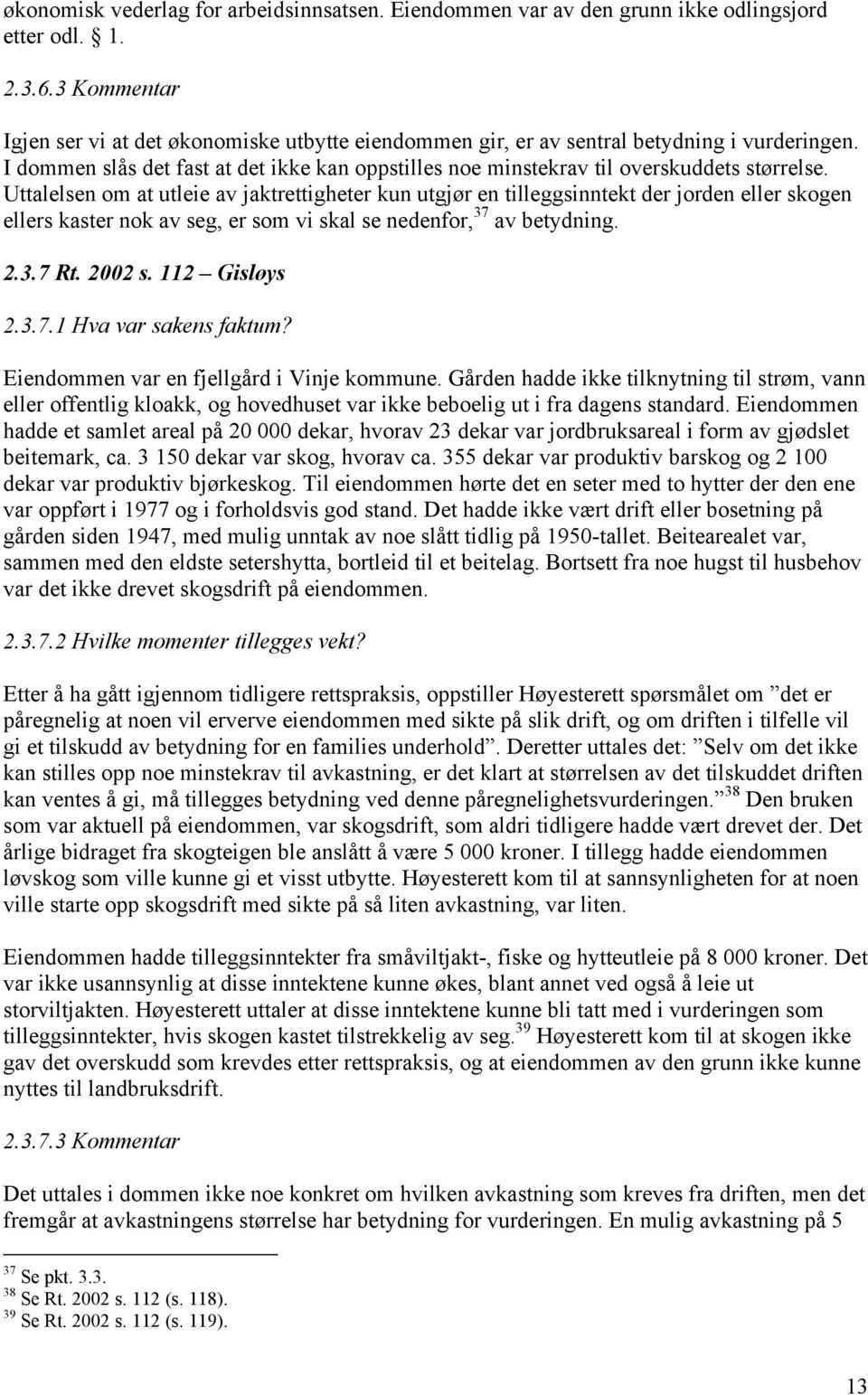 Uttalelsen om at utleie av jaktrettigheter kun utgjør en tilleggsinntekt der jorden eller skogen ellers kaster nok av seg, er som vi skal se nedenfor, 37 av betydning. 2.3.7 Rt. 2002 s. 112 Gisløys 2.