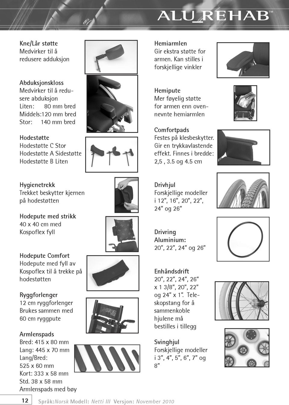 Kan stilles i forskjellige vinkler Hemipute Mer føyelig støtte for armen enn ovennevnte hemiarmlen Comfortpads Festes på klesbeskytter. Gir en trykkavlastende effekt. Finnes i bredde: 2,5, 3.5 og 4.