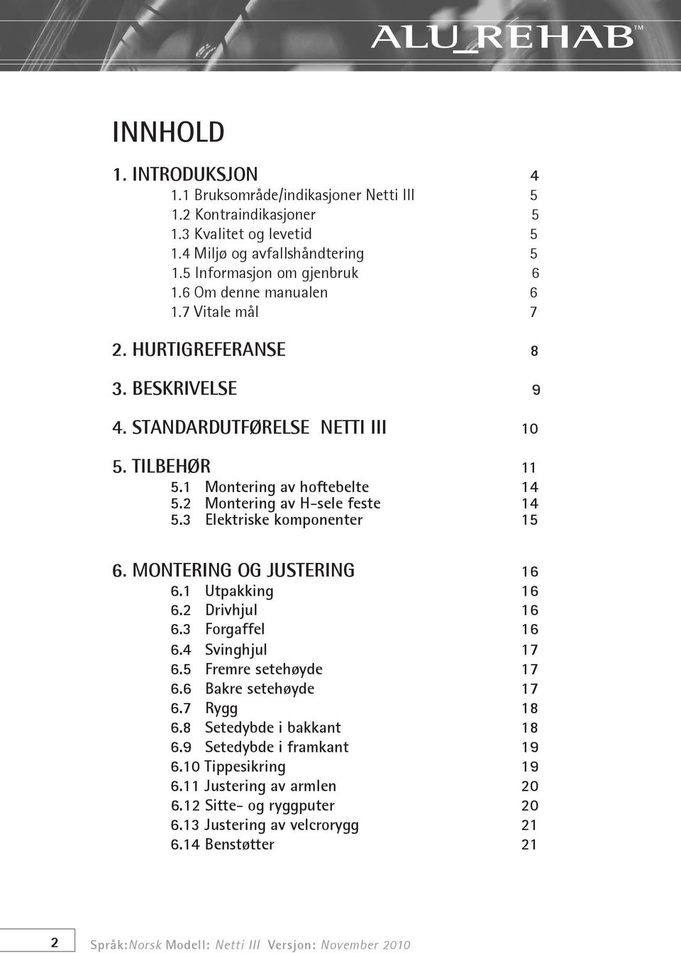 3 Elektriske komponenter 15 6. MONTERING OG JUSTERING 16 6.1 Utpakking 16 6.2 Drivhjul 16 6.3 Forgaffel 16 6.4 Svinghjul 17 6.5 Fremre setehøyde 17 6.6 Bakre setehøyde 17 6.7 Rygg 18 6.