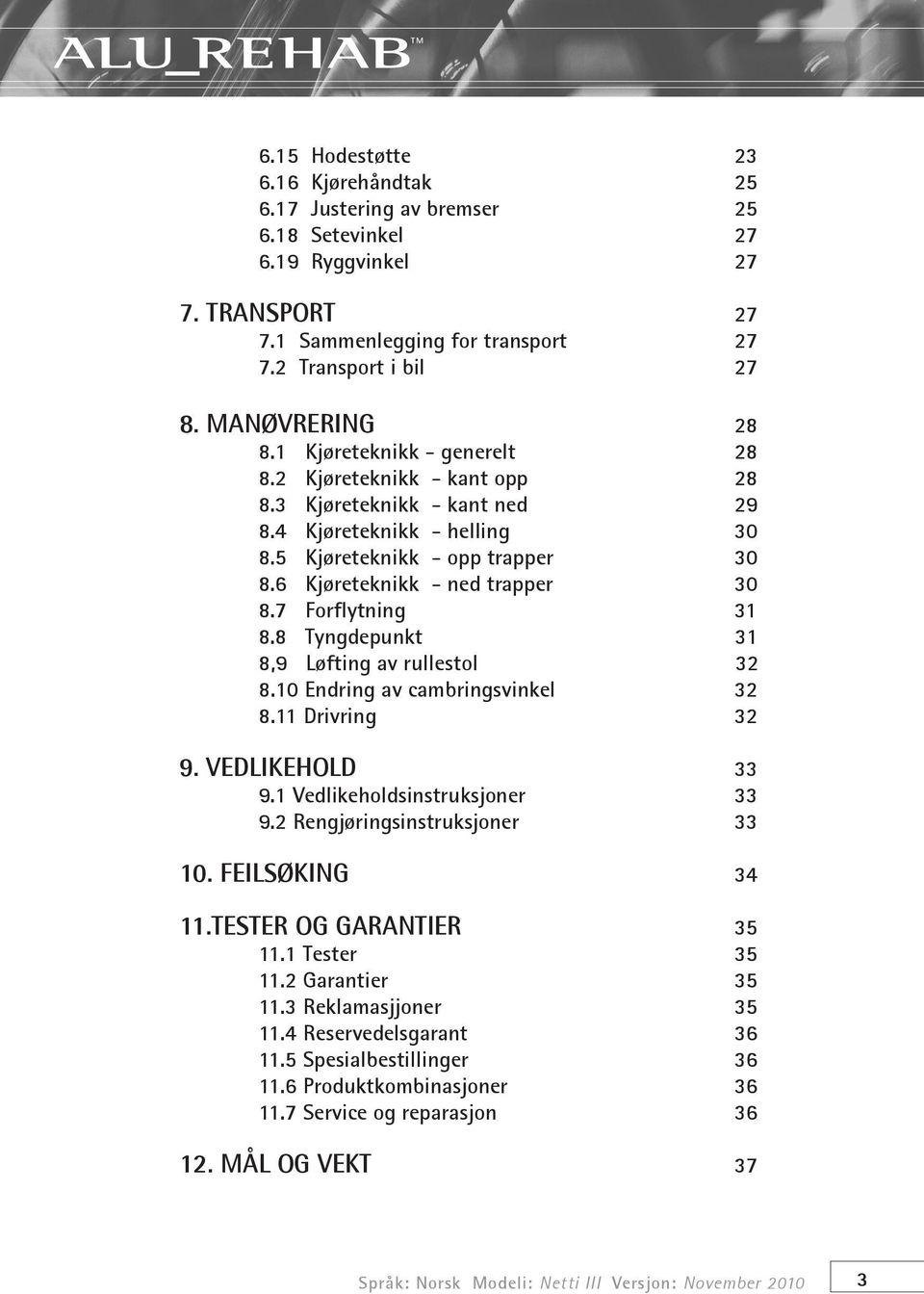 6 Kjøreteknikk - ned trapper 30 8.7 Forflytning 31 8.8 Tyngdepunkt 31 8,9 Løfting av rullestol 32 8.10 Endring av cambringsvinkel 32 8.11 Drivring 32 9. VEDLIKEHOLD 33 9.