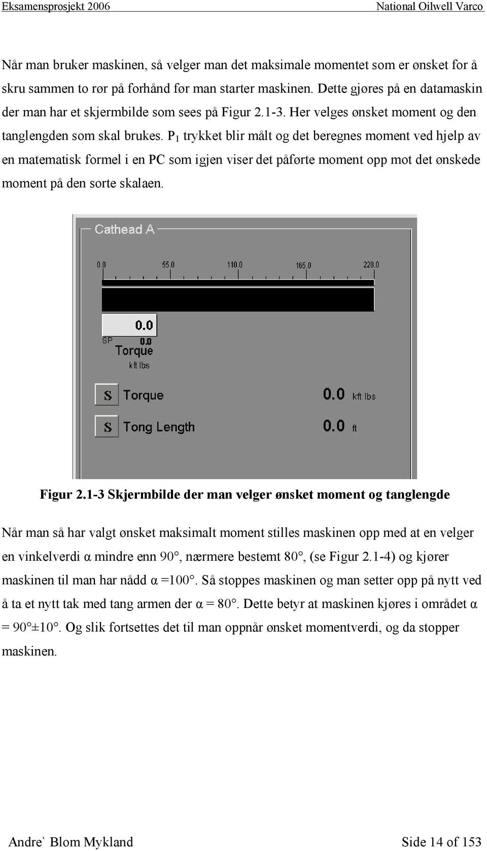 P 1 trykket blir målt og det beregnes moment ved hjelp av en matematisk formel i en PC som igjen viser det påførte moment opp mot det ønskede moment på den sorte skalaen. Figur 2.