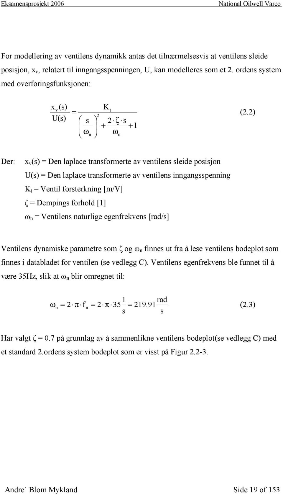 2) Der: x v (s) = Den laplace transformerte av ventilens sleide posisjon U(s) = Den laplace transformerte av ventilens inngangsspenning K t = Ventil forsterkning [m/v] ζ = Dempings forhold [1] ω n =