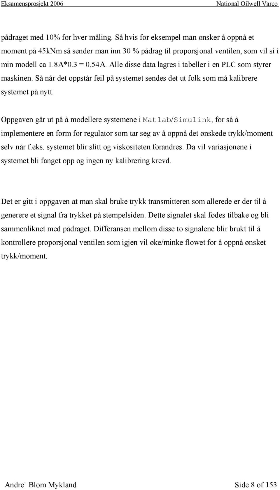 Oppgaven går ut på å modellere systemene i Matlab/Simulink, for så å implementere en form for regulator som tar seg av å oppnå det ønskede trykk/moment selv når f.eks.