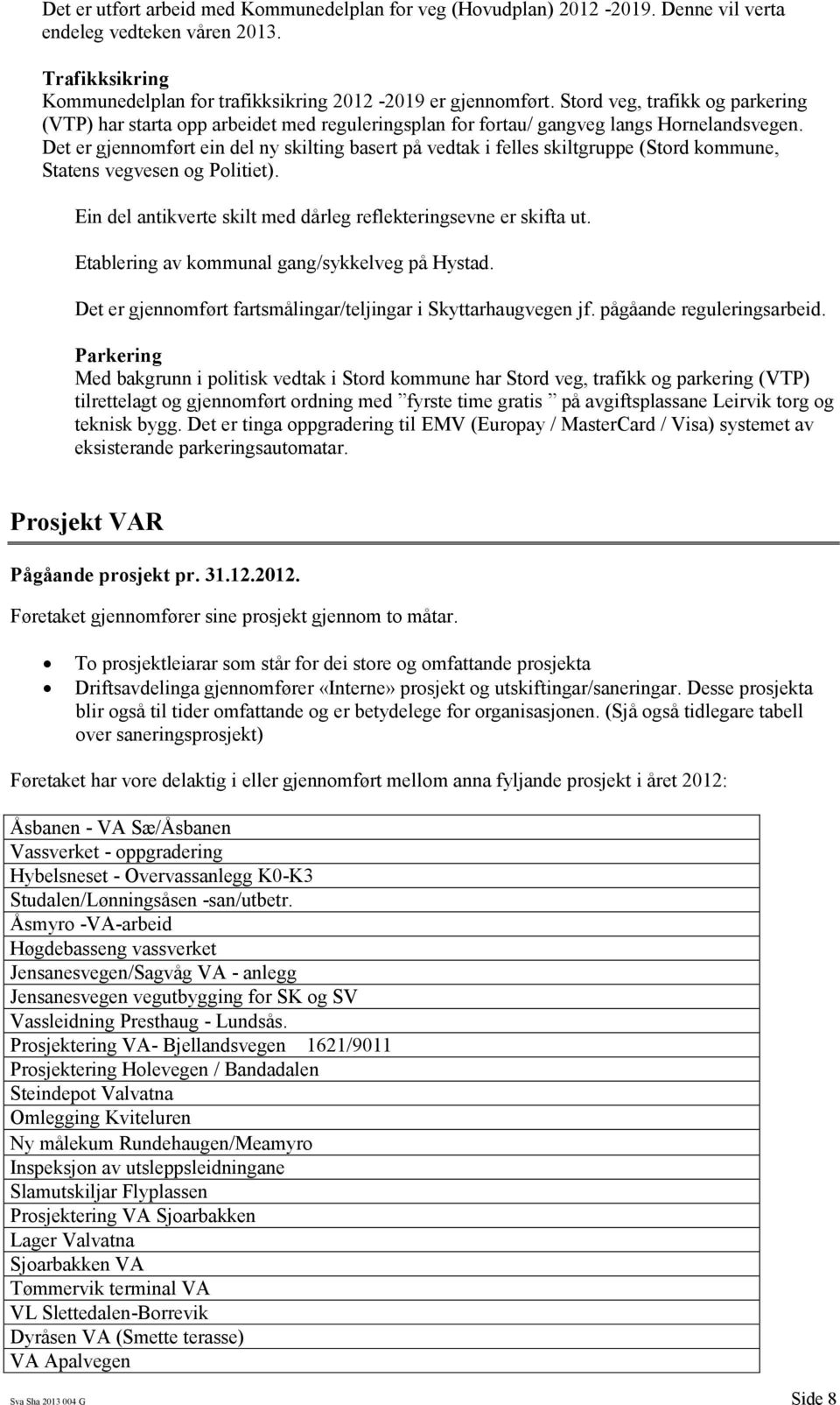 Det er gjennomført ein del ny skilting basert på vedtak i felles skiltgruppe (Stord kommune, Statens vegvesen og Politiet). Ein del antikverte skilt med dårleg reflekteringsevne er skifta ut.