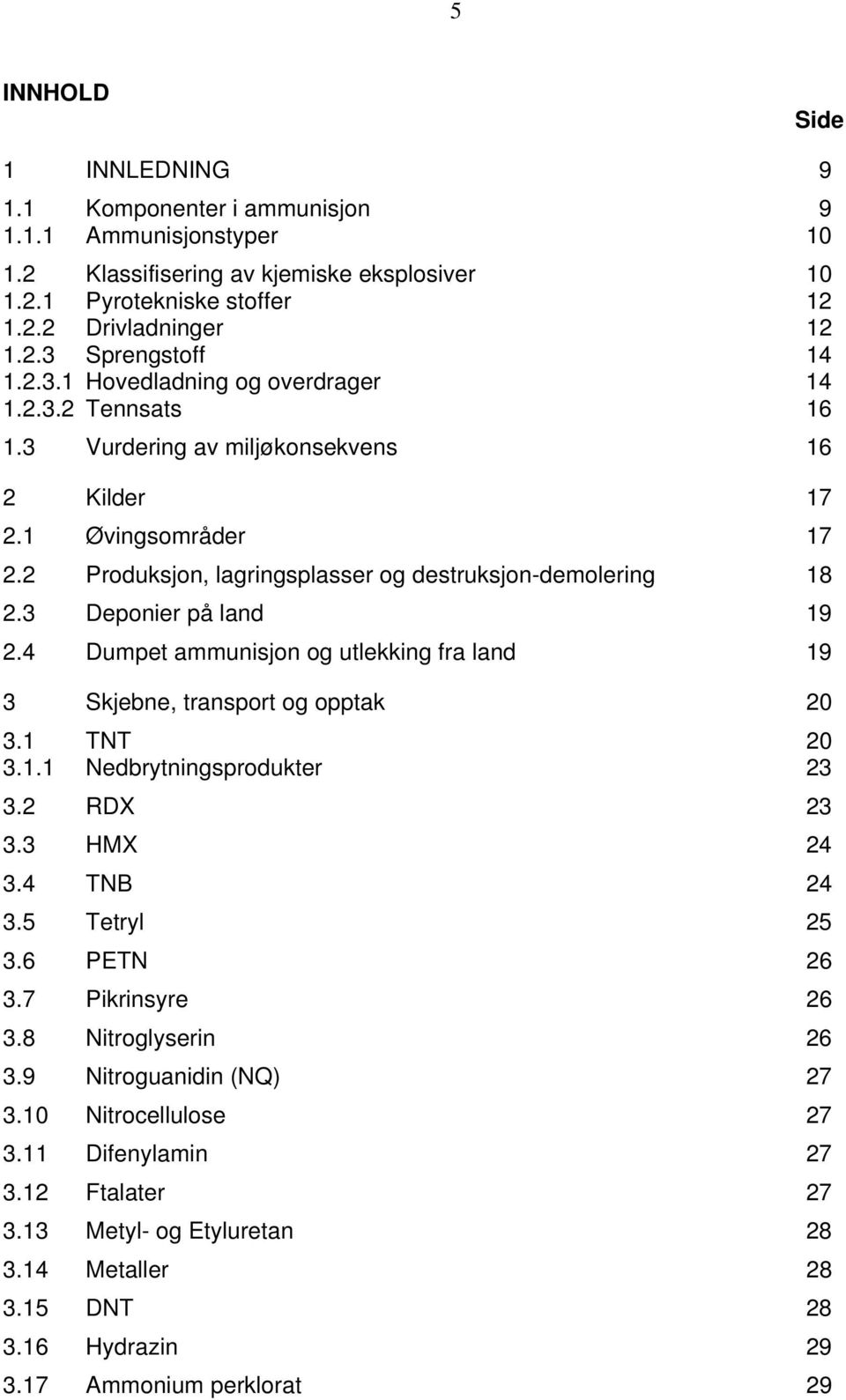 3 Deponier på land 19 2.4 Dumpet ammunisjon og utlekking fra land 19 3 Skjebne, transport og opptak 20 3.1 TNT 20 3.1.1 Nedbrytningsprodukter 23 3.2 RDX 23 3.3 HMX 24 3.4 TNB 24 3.5 Tetryl 25 3.