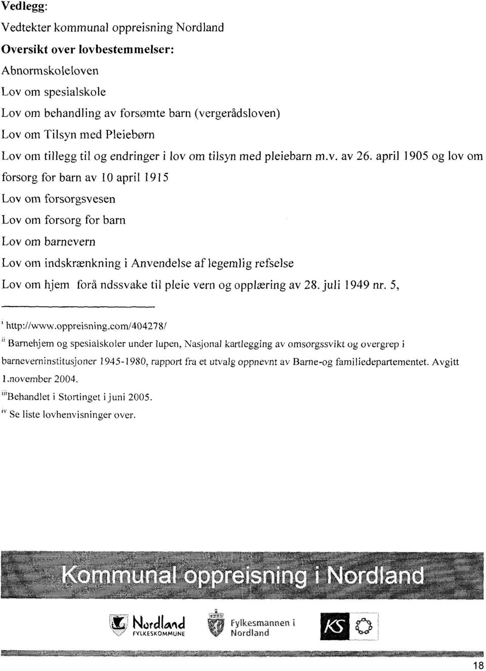 april 1905 og lov om forsorg for barn av l0 april 1915 Lov om forsorgsvesen Lov om forsorg for barn Lov om barnevern Lov om indskrænkning i Anvendelse af legemlig refselse Lov om hjem forå ndssvake