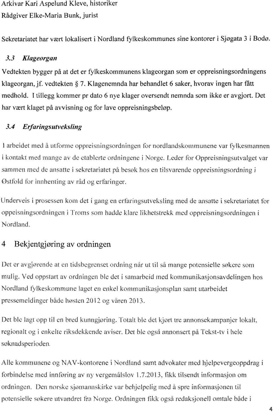 Klagenemnda har behandlet 6 saker, hvorav ingen har fått medhold. l tillegg kommer pr dato 6 nye klager oversendt nemnda som ikke er avgjort.