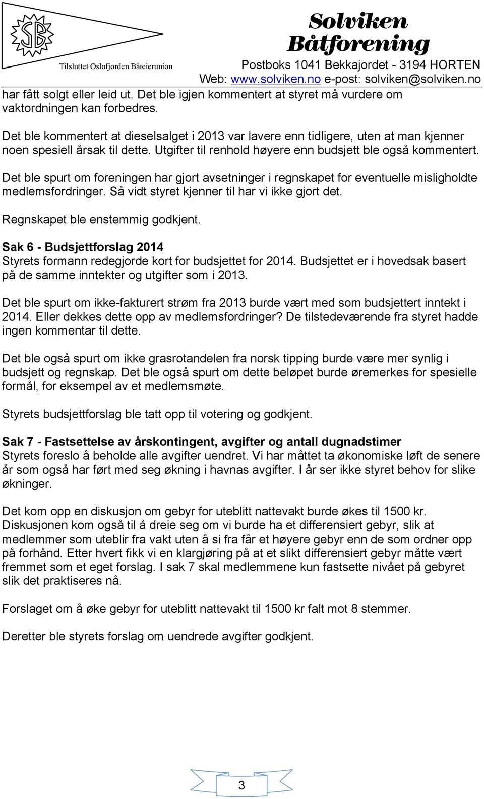 Det ble spurt om foreningen har gjort avsetninger i regnskapet for eventuelle misligholdte medlemsfordringer. Så vidt styret kjenner til har vi ikke gjort det. Regnskapet ble enstemmig godkjent.