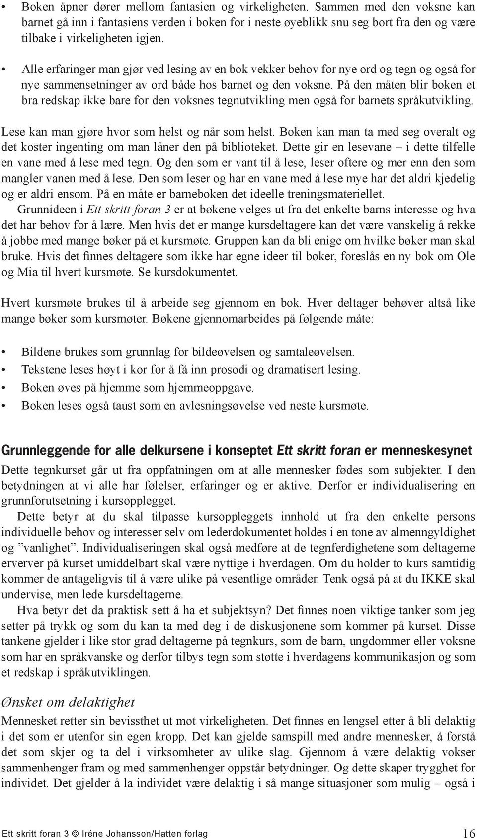 Alle erfaringer man gjør ved lesing av en bok vekker behov for nye ord og tegn og også for nye sammensetninger av ord både hos barnet og den voksne.