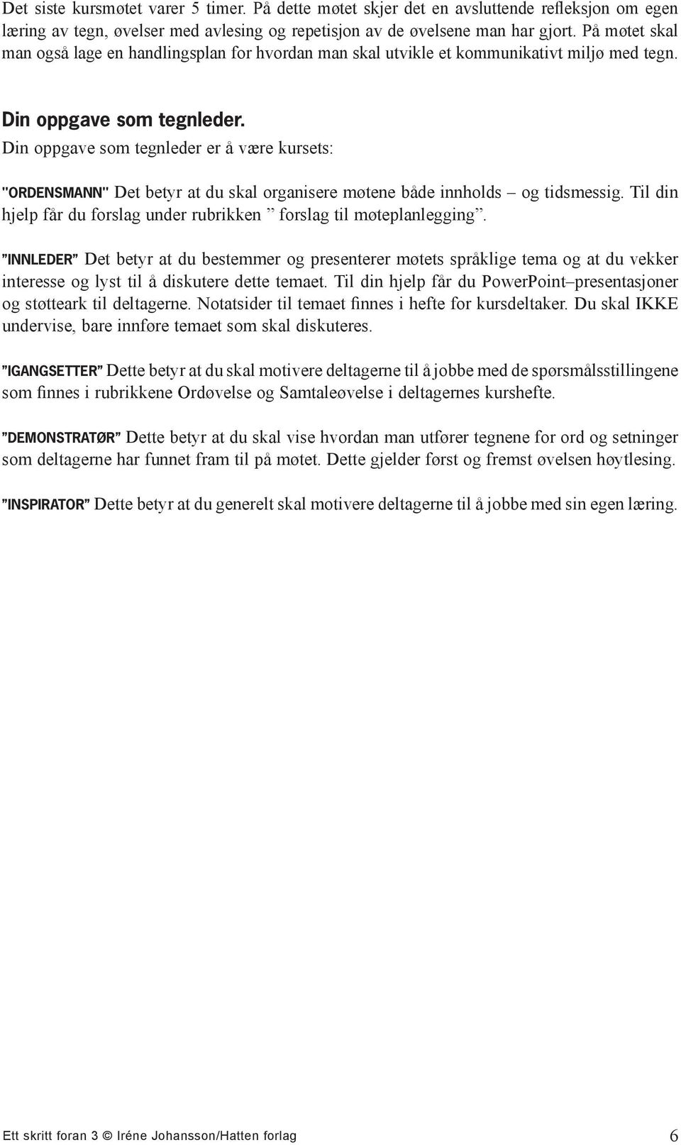 Din oppgave som tegnleder er å være kursets: "ORDENSMANN" Det betyr at du skal organisere møtene både innholds og tidsmessig. Til din hjelp får du forslag under rubrikken forslag til møteplanlegging.